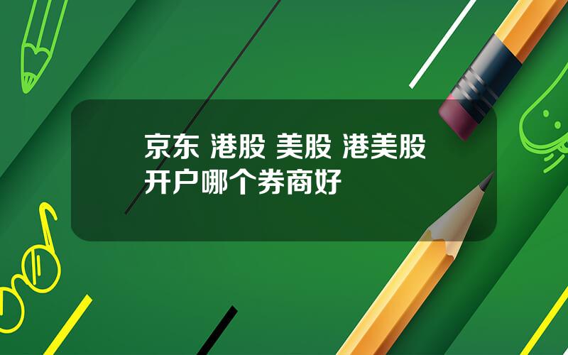 京东 港股 美股 港美股开户哪个券商好